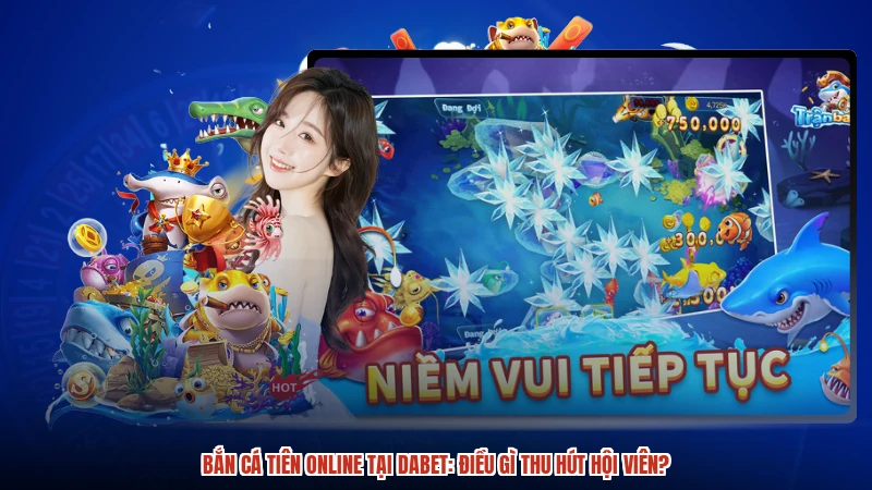 Bắn Cá Tiên Online Tại DABET: Điều Gì Thu Hút Hội Viên?