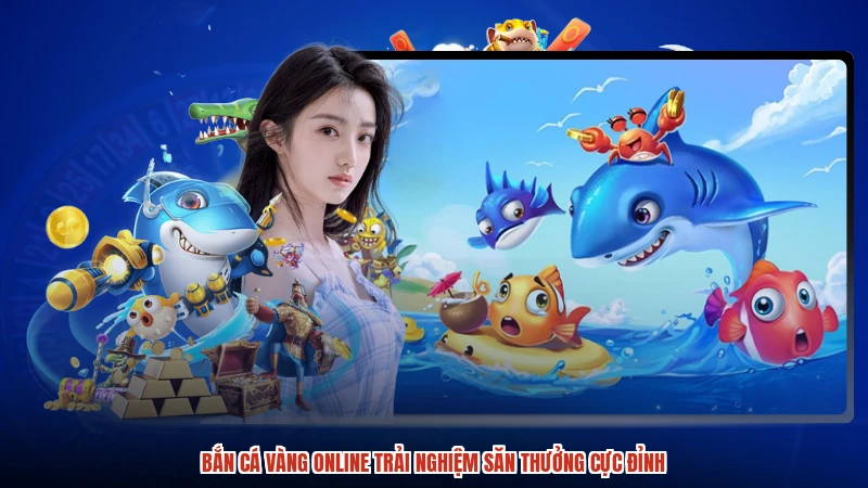 Bắn Cá Vàng Online Trải Nghiệm Săn Thưởng Cực Đỉnh