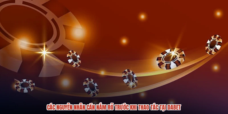 Các nguyên nhân cần nắm rõ trước khi thao tác tại DABET