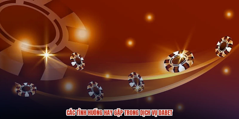 Các tình huống hay gặp trong dịch vụ DABET