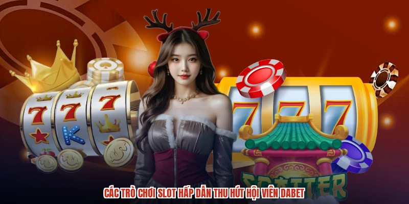 Các trò chơi slot hấp dẫn thu hút hội viên DABET