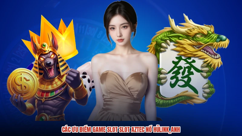 Các ưu điểm game slot slot aztec nổ hũanh
