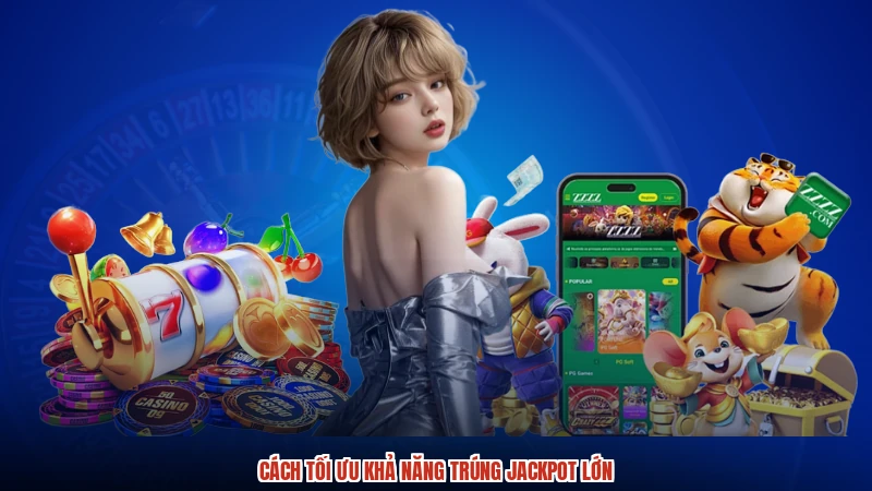 Cách tối ưu khả năng trúng jackpot lớn