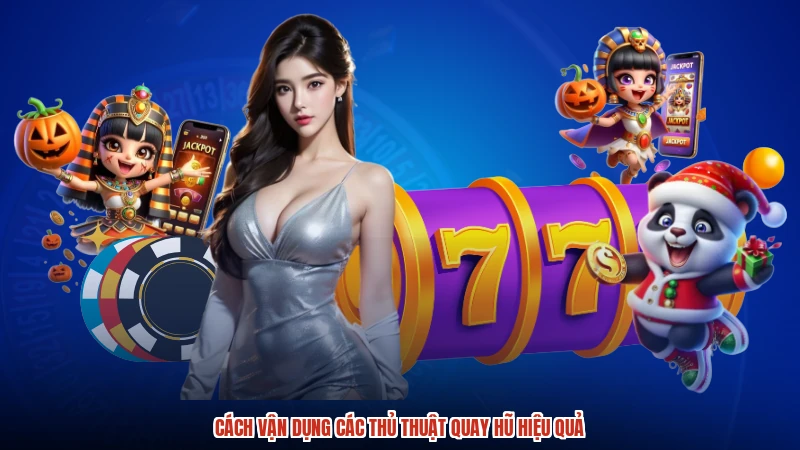 Cách vận dụng các thủ thuật quay hũ hiệu quả