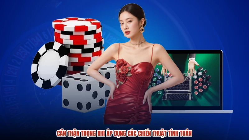 Cần thận trọng khi áp dụng các chiến thuật tính toán