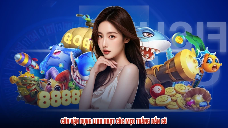Cần vận dụng linh hoạt các mẹo thắng bắn cá Cần vận dụng linh hoạt các mẹo thắng bắn cá