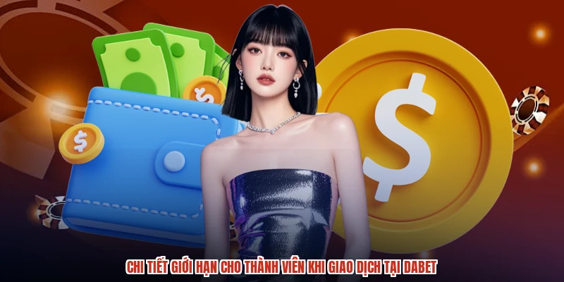 Chi tiết giới hạn cho thành viên khi giao dịch tại DABET