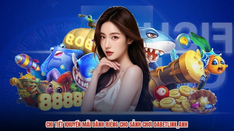 Chi tiết khuyến mãi dành riêng cho sảnh chơi dabetanh