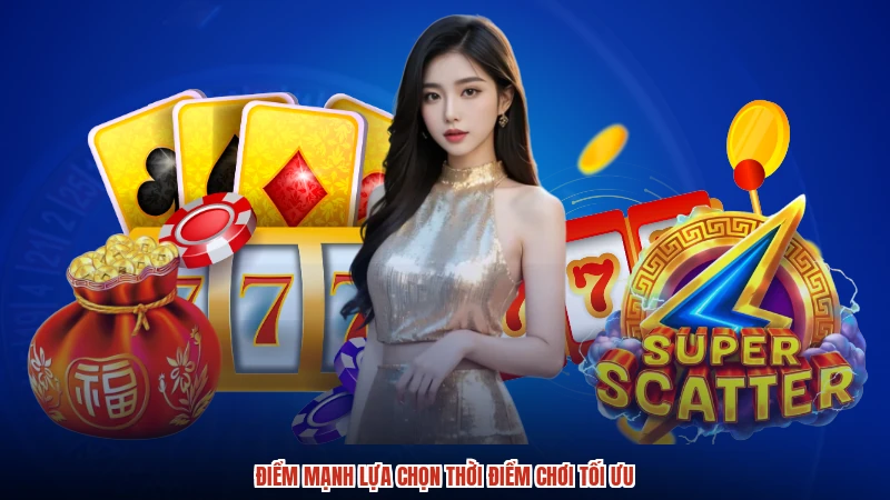 Điểm mạnh lựa chọn thời điểm chơi tối ưu Điểm mạnh lựa chọn thời điểm chơi tối ưu