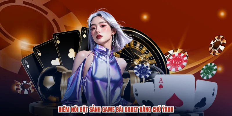 Điểm nổi bật sảnh game bài DABET đáng chú ýanh