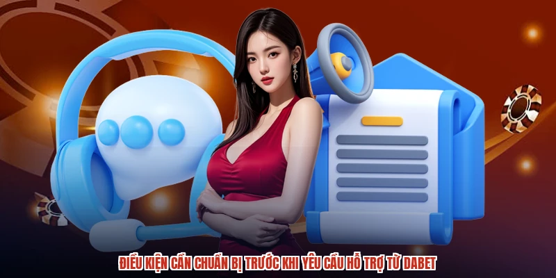 Điều kiện cần chuẩn bị trước khi yêu cầu hỗ trợ từ DABET