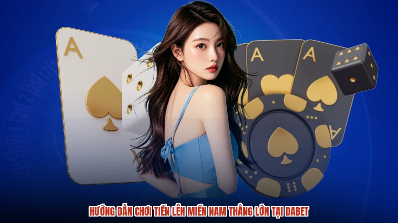 Hướng Dẫn Chơi Tiến Lên Miền Nam Thắng Lớn Tại DABET