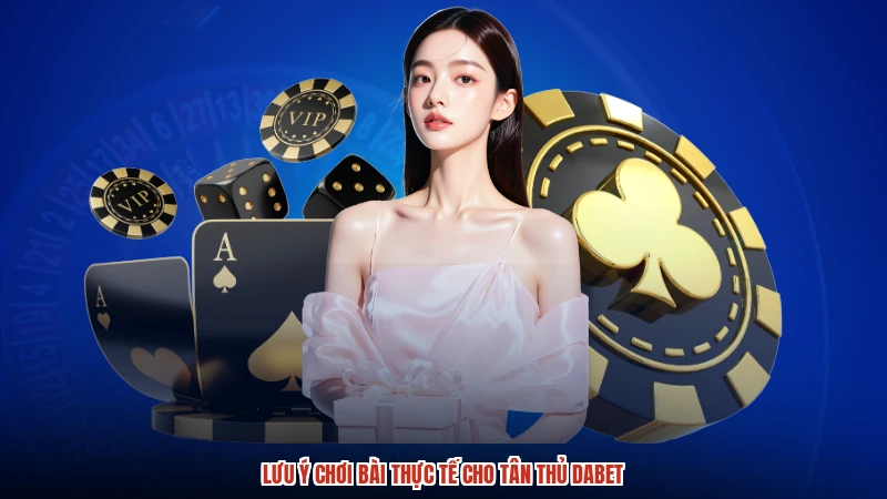 Lưu ý chơi bài thực tế cho tân thủ DABET