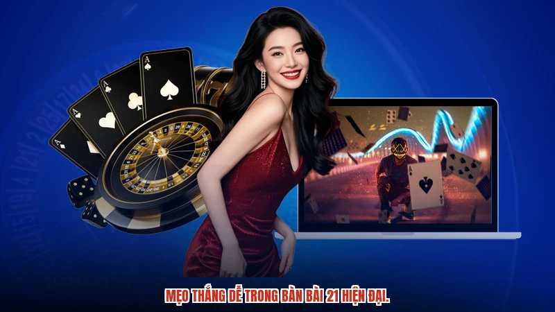 Mẹo thắng dễ trong bàn bài 21 hiện đại.