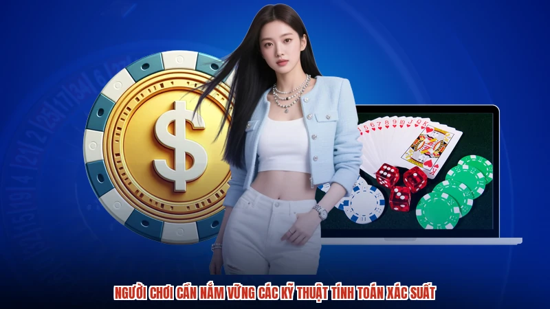 Người chơi cần nắm vững các kỹ thuật tính toán xác suất