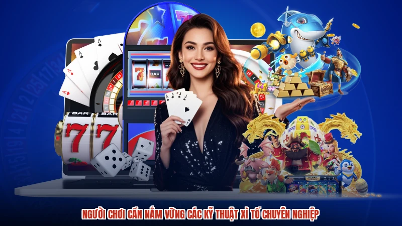 Người chơi cần nắm vững các kỹ thuật xì tố chuyên nghiệp