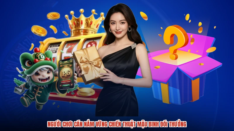 Người chơi cần nắm vững chiến thuật mậu binh đổi thưởng