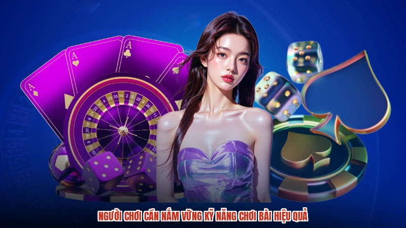 Người chơi cần nắm vững kỹ năng chơi bài hiệu quả
