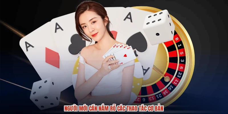 Người mới cần nắm rõ các thao tác cơ bản