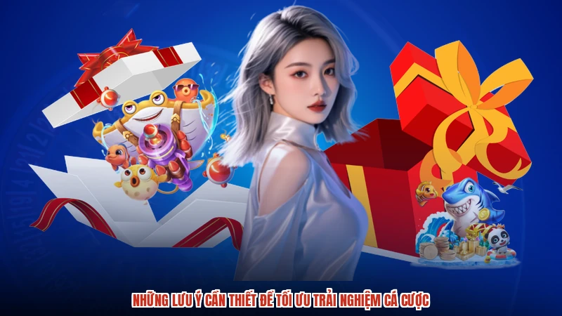 Những lưu ý cần thiết để tối ưu trải nghiệm cá cược