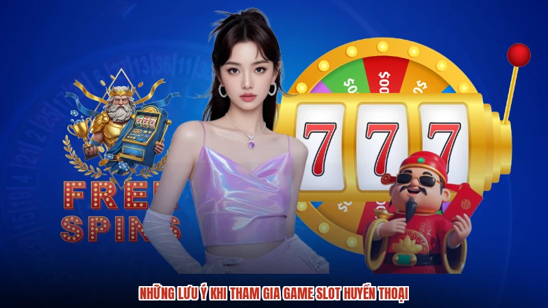 Những lưu ý khi tham gia game slot huyền thoại