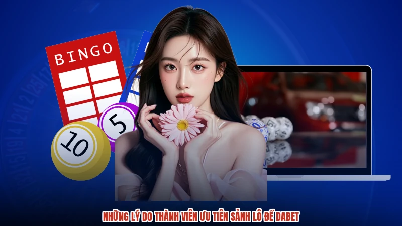 Những lý do thành viên ưu tiên sảnh lô đề DABET