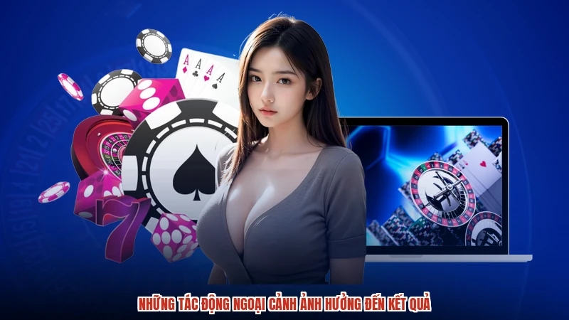 Những tác động ngoại cảnh ảnh hưởng đến kết quả