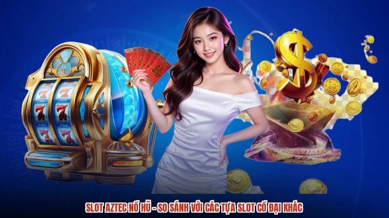 Slot Aztec Nổ Hũ - So Sánh Với Các Tựa Slot Cổ Đại Khác