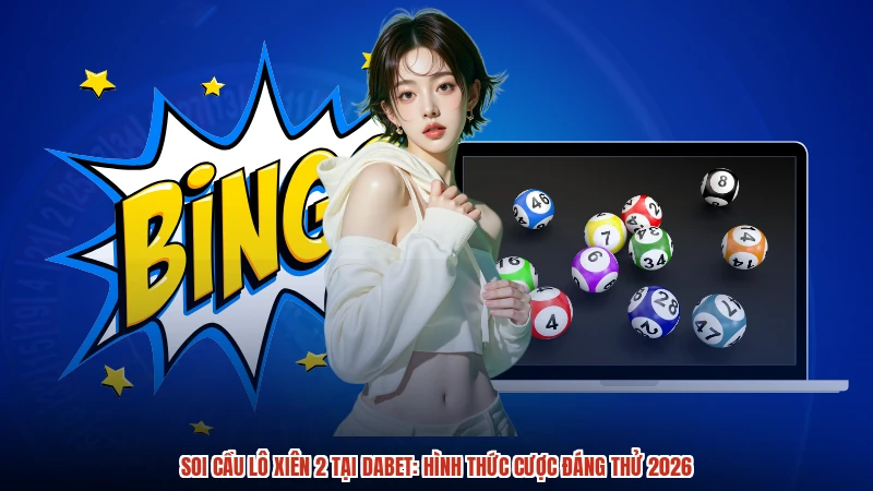 Soi Cầu Lô Xiên 2 Tại DABET: Hình Thức Cược Đáng Thử 2026