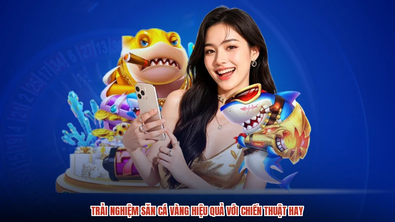 Trải nghiệm săn cá vàng hiệu quả với chiến thuật hay Trải nghiệm săn cá vàng hiệu quả với chiến thuật hay