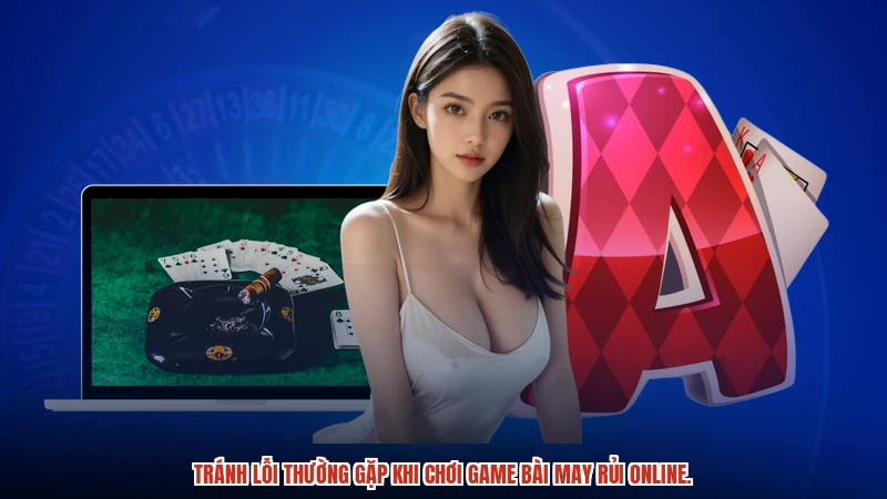 Tránh lỗi thường gặp khi chơi game bài may rủi online. Tránh lỗi thường gặp khi chơi game bài may rủi online.